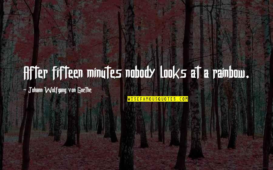 A Rainbow Quotes By Johann Wolfgang Von Goethe: After fifteen minutes nobody looks at a rainbow. A Rainbow Quotes By Johann Wolfgang Von Goethe: After fifteen minutes nobody looks at a rainbow.