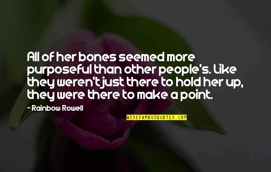 A Rainbow Quotes By Rainbow Rowell: All of her bones seemed more purposeful than A Rainbow Quotes By Rainbow Rowell: All of her bones seemed more purposeful than