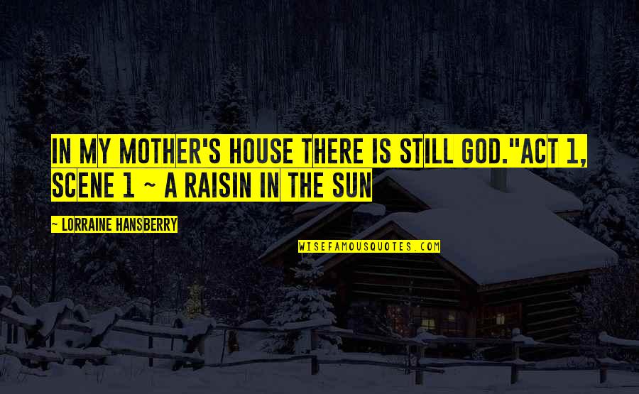 A Raisin In The Sun Act 3 Scene 1 Quotes By Lorraine Hansberry: In my mother's house there is still God."Act