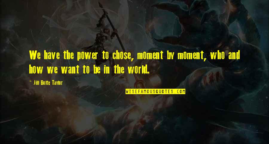 A Raisin In The Sun Love Quotes By Jill Bolte Taylor: We have the power to chose, moment by A Raisin In The Sun Love Quotes By Jill Bolte Taylor: We have the power to chose, moment by