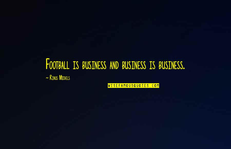 A Raisin In The Sun Ruth Quotes By Rinus Michels: Football is business and business is business.