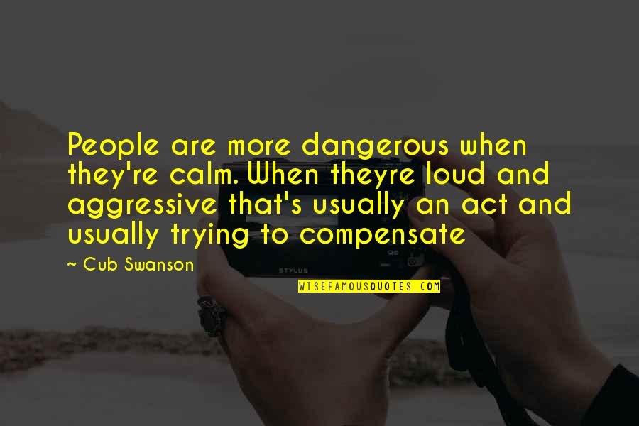 A Rare Occurrence Quotes By Cub Swanson: People are more dangerous when they're calm. When