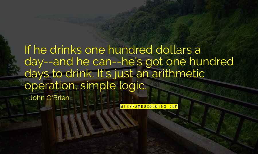 A Raving Lunatic Quotes By John O'Brien: If he drinks one hundred dollars a day--and A Raving Lunatic Quotes By John O'Brien: If he drinks one hundred dollars a day--and