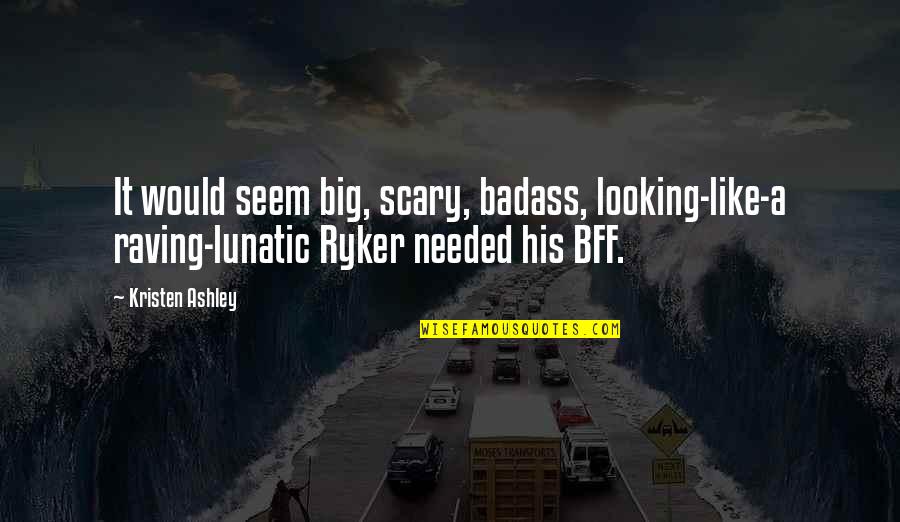 A Raving Lunatic Quotes By Kristen Ashley: It would seem big, scary, badass, looking-like-a raving-lunatic A Raving Lunatic Quotes By Kristen Ashley: It would seem big, scary, badass, looking-like-a raving-lunatic