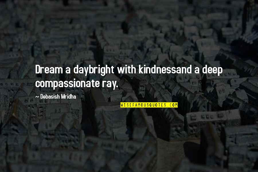 A Ray Of Hope Quotes By Debasish Mridha: Dream a daybright with kindnessand a deep compassionate