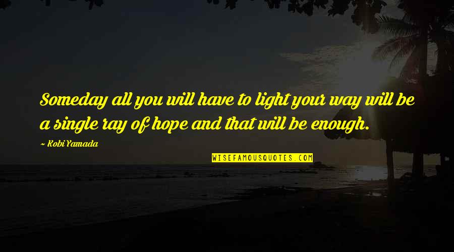 A Ray Of Hope Quotes By Kobi Yamada: Someday all you will have to light your