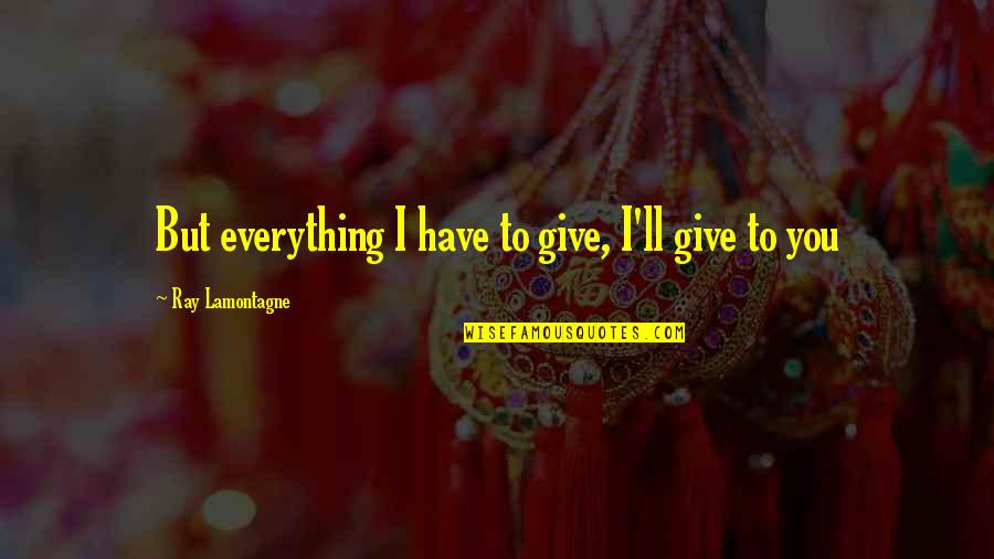 A Ray Of Hope Quotes By Ray Lamontagne: But everything I have to give, I'll give