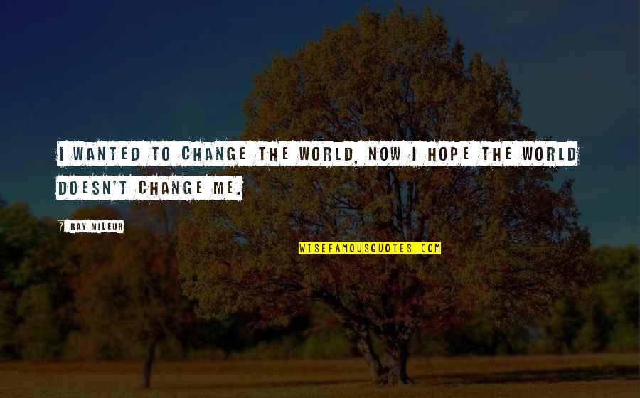 A Ray Of Hope Quotes By Ray Mileur: I wanted to change the world, now I