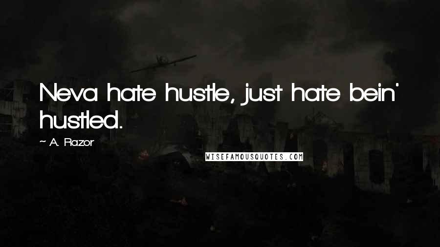 A. Razor quotes: Neva hate hustle, just hate bein' hustled.