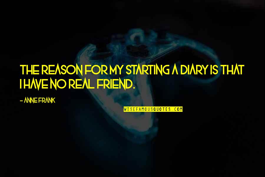 A Real Best Friend Quotes By Anne Frank: The reason for my starting a diary is