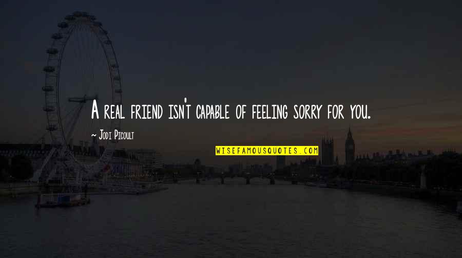 A Real Best Friend Quotes By Jodi Picoult: A real friend isn't capable of feeling sorry