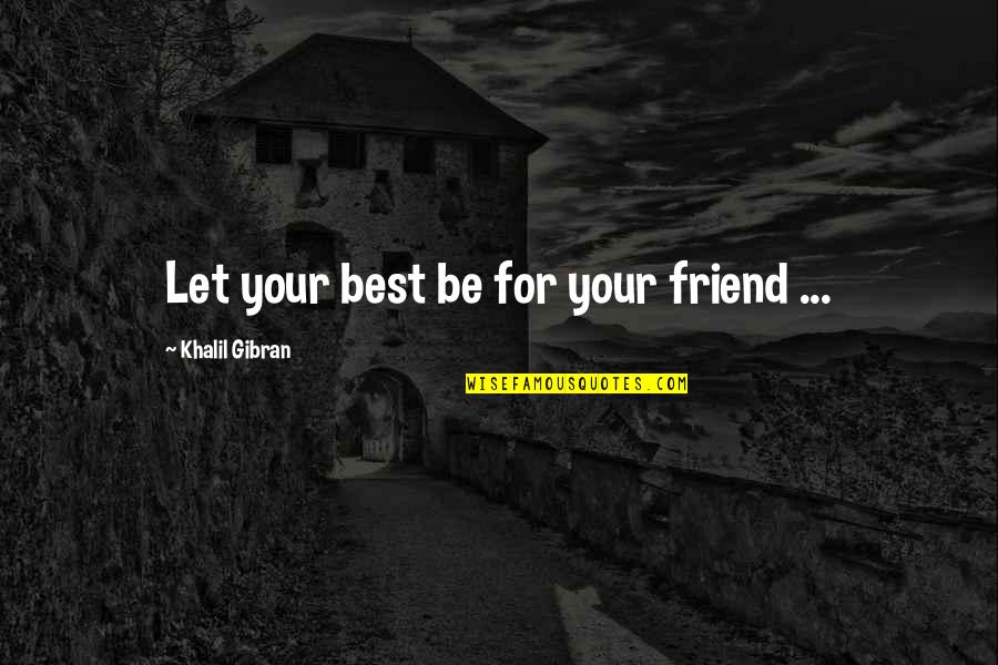 A Real Best Friend Quotes By Khalil Gibran: Let your best be for your friend ...