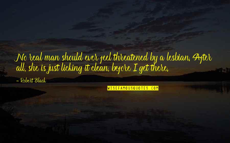 A Real Black Man Quotes By Robert Black: No real man should ever feel threatened by A Real Black Man Quotes By Robert Black: No real man should ever feel threatened by