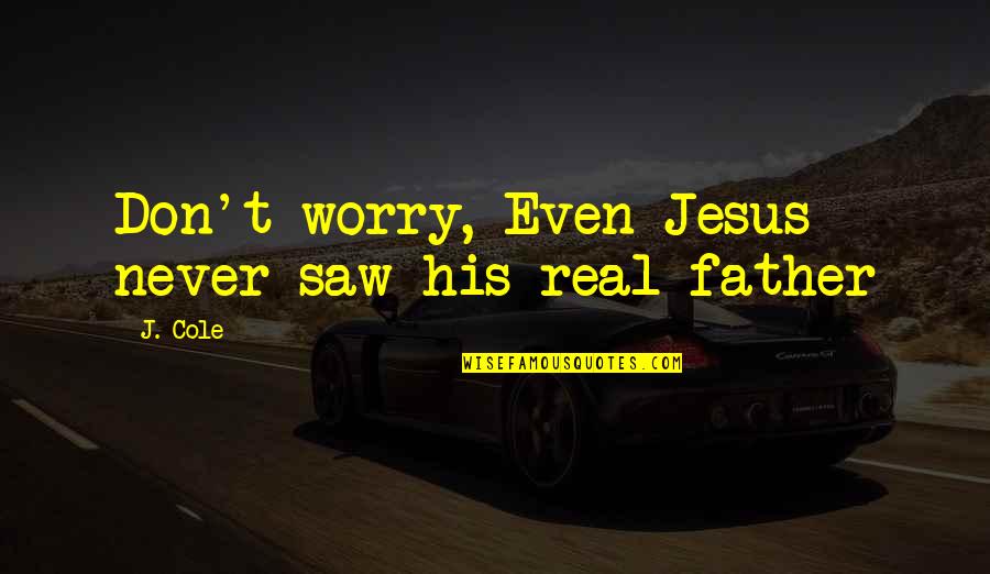 A Real Father Quotes By J. Cole: Don't worry, Even Jesus never saw his real