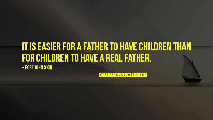 A Real Father Quotes By Pope John XXIII: It is easier for a father to have
