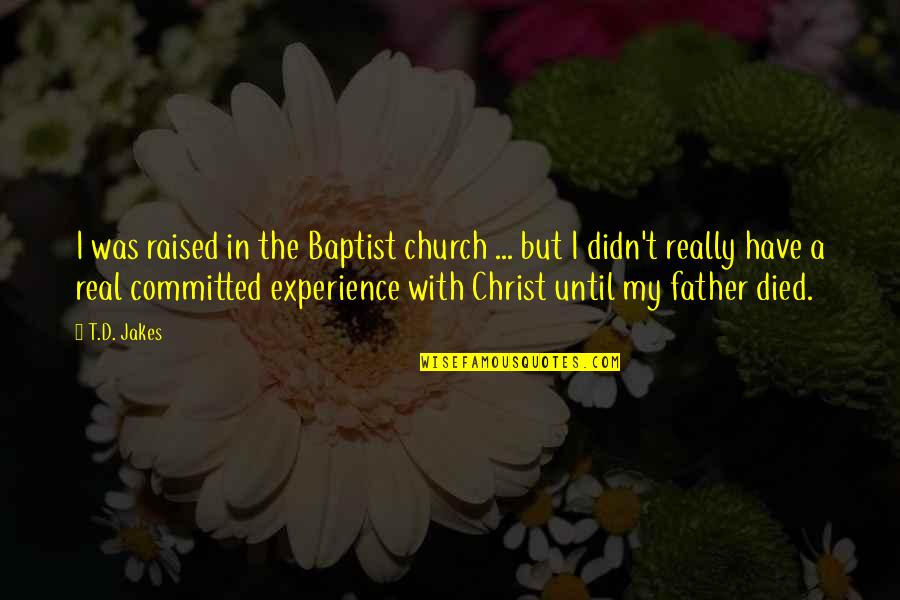 A Real Father Quotes By T.D. Jakes: I was raised in the Baptist church ...