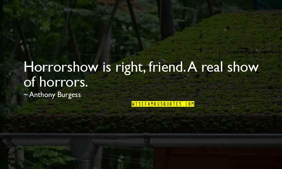 A Real Friend Quotes By Anthony Burgess: Horrorshow is right, friend. A real show of
