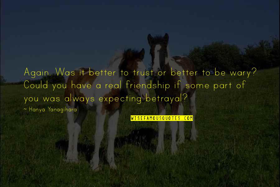 A Real Friendship Quotes By Hanya Yanagihara: Again. Was it better to trust or better