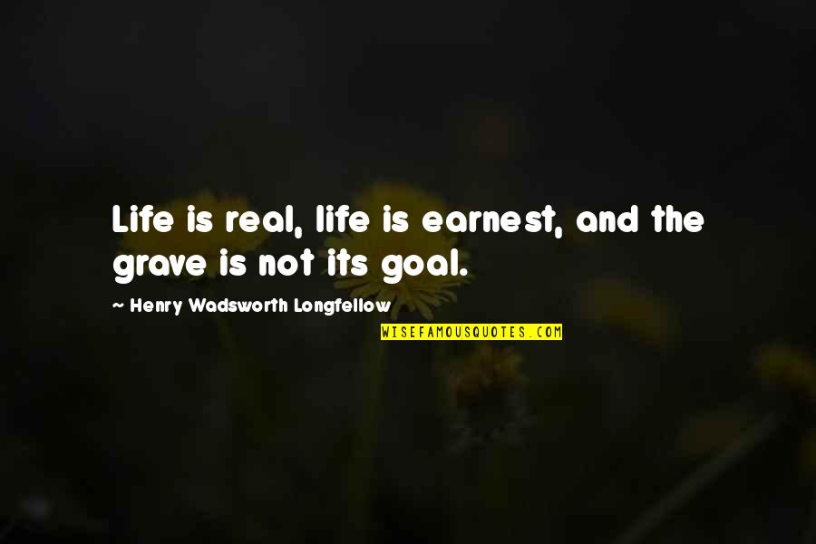 A Real Goal Quotes By Henry Wadsworth Longfellow: Life is real, life is earnest, and the