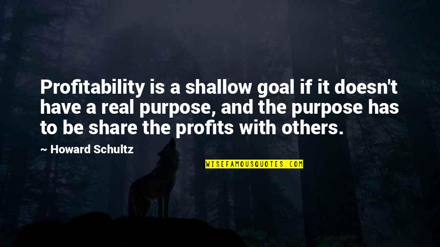 A Real Goal Quotes By Howard Schultz: Profitability is a shallow goal if it doesn't