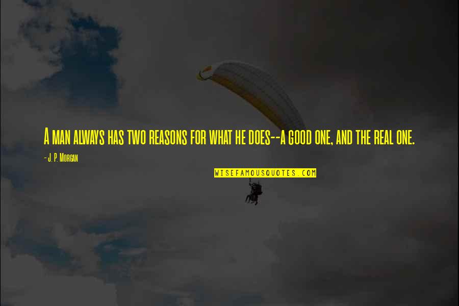 A Real Good Man Quotes By J. P. Morgan: A man always has two reasons for what