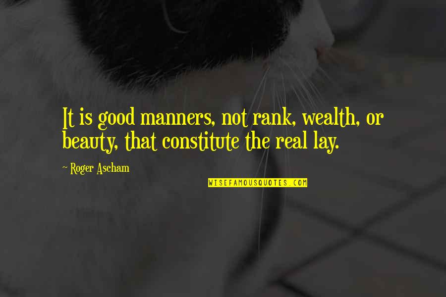 A Real Good Man Quotes By Roger Ascham: It is good manners, not rank, wealth, or