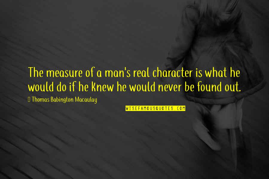 A Real Man Never Quotes By Thomas Babington Macaulay: The measure of a man's real character is