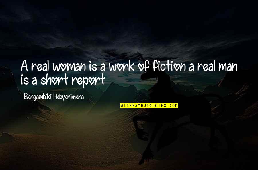 A Real Man Quotes By Bangambiki Habyarimana: A real woman is a work of fiction