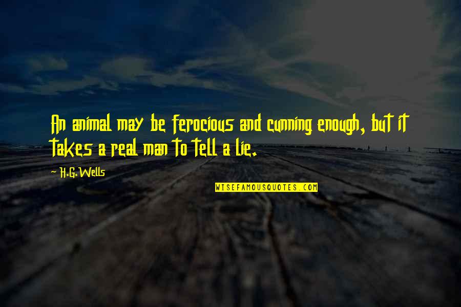 A Real Man Quotes By H.G.Wells: An animal may be ferocious and cunning enough,