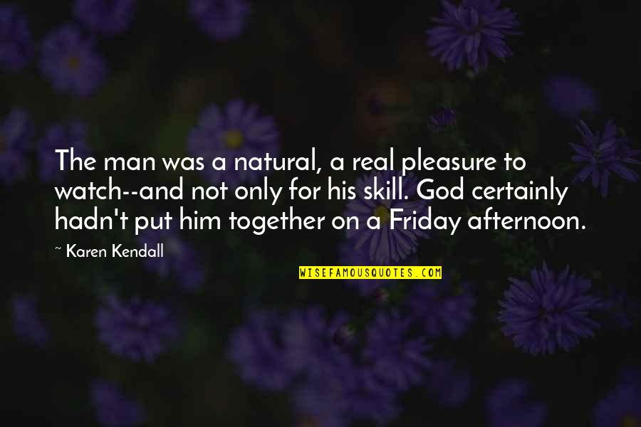 A Real Man Quotes By Karen Kendall: The man was a natural, a real pleasure