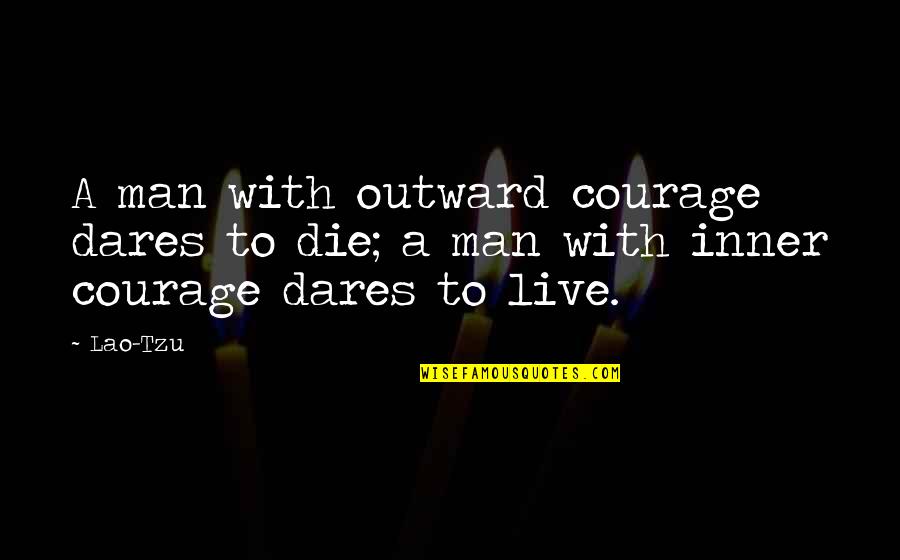 A Real Man Quotes By Lao-Tzu: A man with outward courage dares to die;