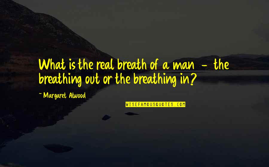 A Real Man Quotes By Margaret Atwood: What is the real breath of a man