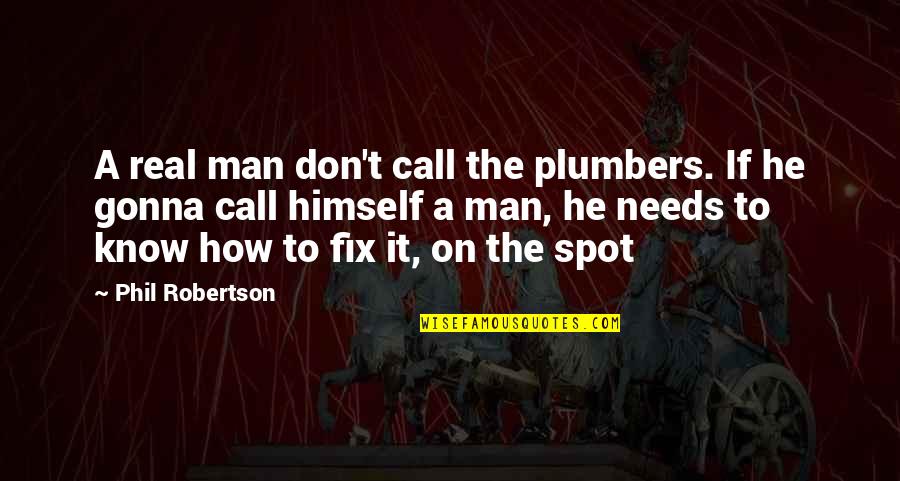 A Real Man Quotes By Phil Robertson: A real man don't call the plumbers. If
