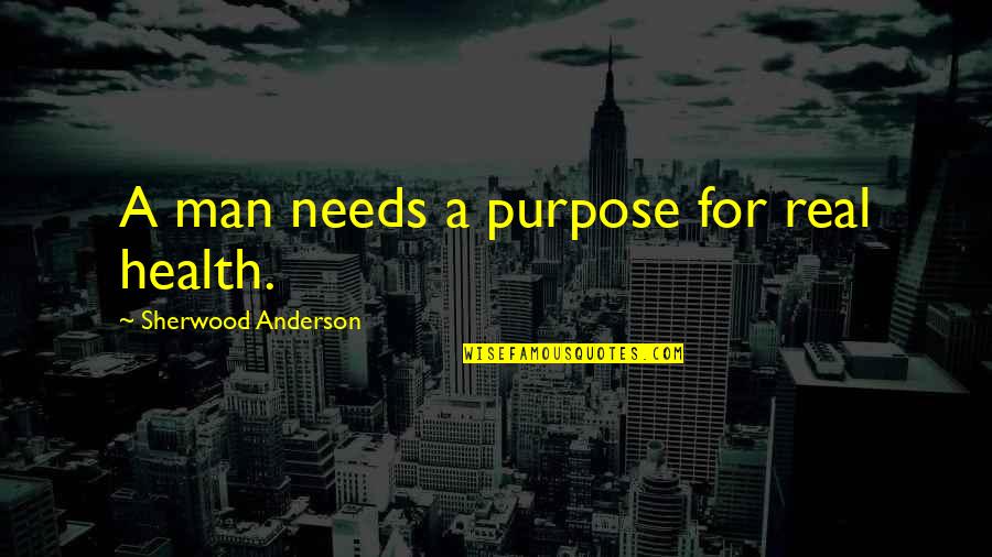 A Real Man Quotes By Sherwood Anderson: A man needs a purpose for real health.