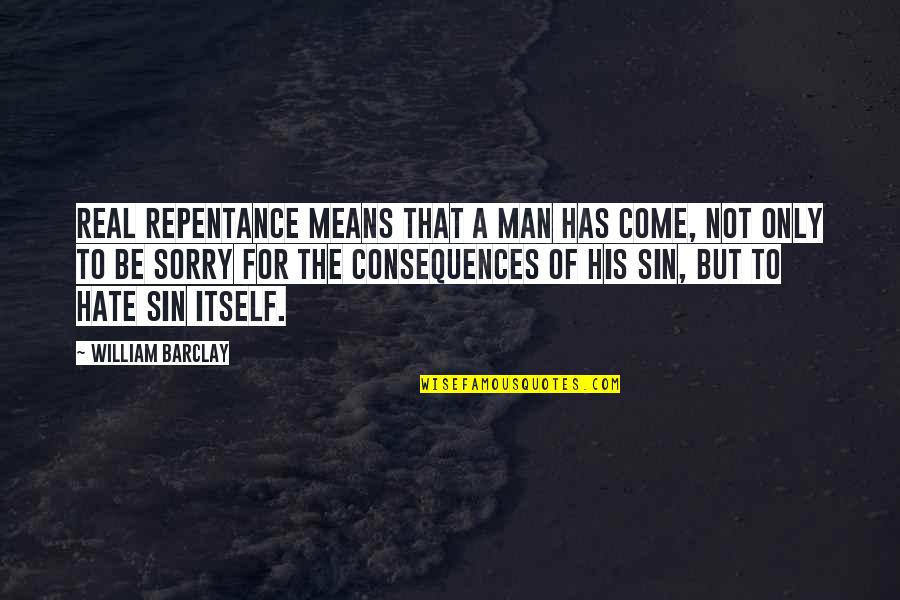 A Real Man Quotes By William Barclay: Real repentance means that a man has come,