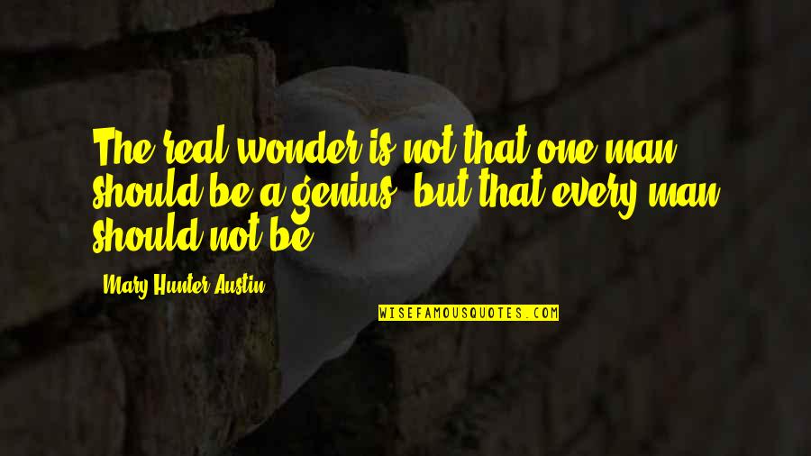 A Real Man Should Quotes By Mary Hunter Austin: The real wonder is not that one man