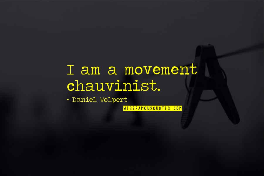 A Real Man Takes Care Of His Family Quotes By Daniel Wolpert: I am a movement chauvinist.