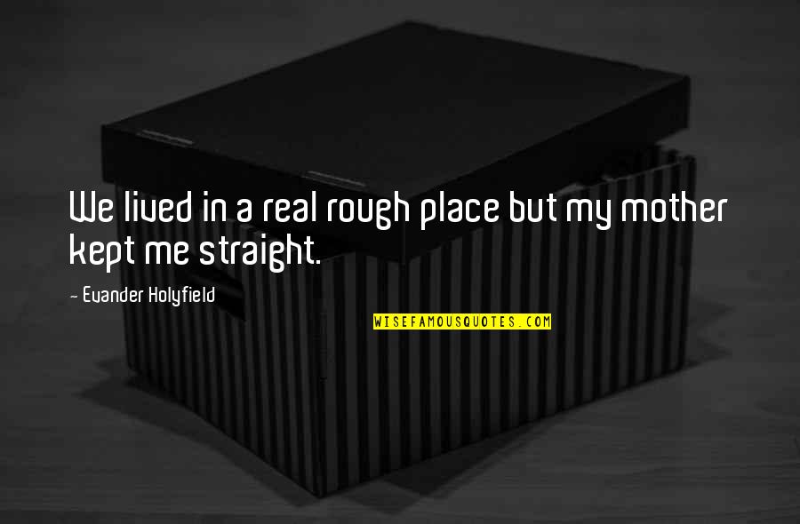 A Real Me Quotes By Evander Holyfield: We lived in a real rough place but