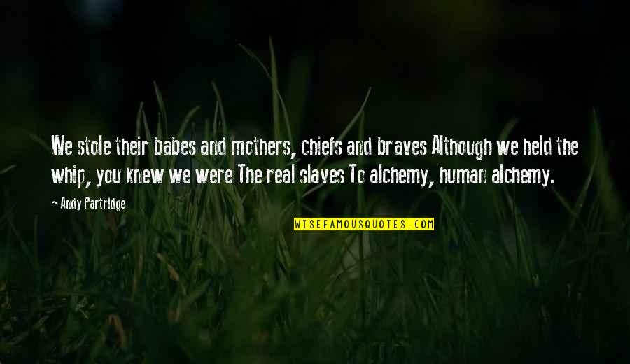 A Real Mother Quotes By Andy Partridge: We stole their babes and mothers, chiefs and