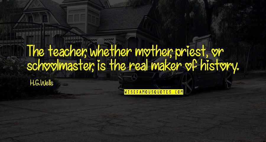 A Real Mother Quotes By H.G.Wells: The teacher, whether mother, priest, or schoolmaster, is