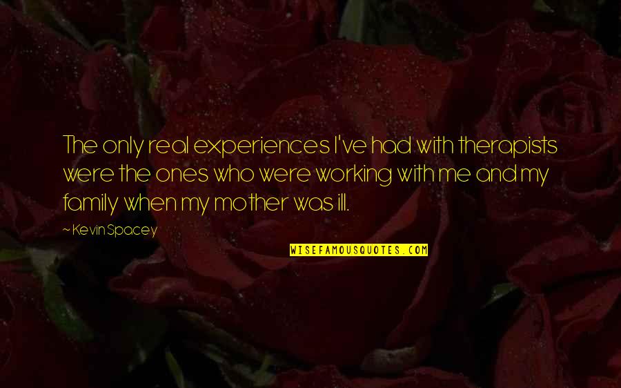 A Real Mother Quotes By Kevin Spacey: The only real experiences I've had with therapists A Real Mother Quotes By Kevin Spacey: The only real experiences I've had with therapists