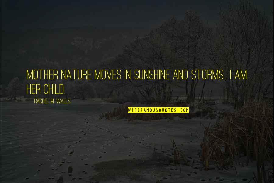 A Real Mother Quotes By Rachel M. Walls: Mother Nature moves in sunshine and storms... I