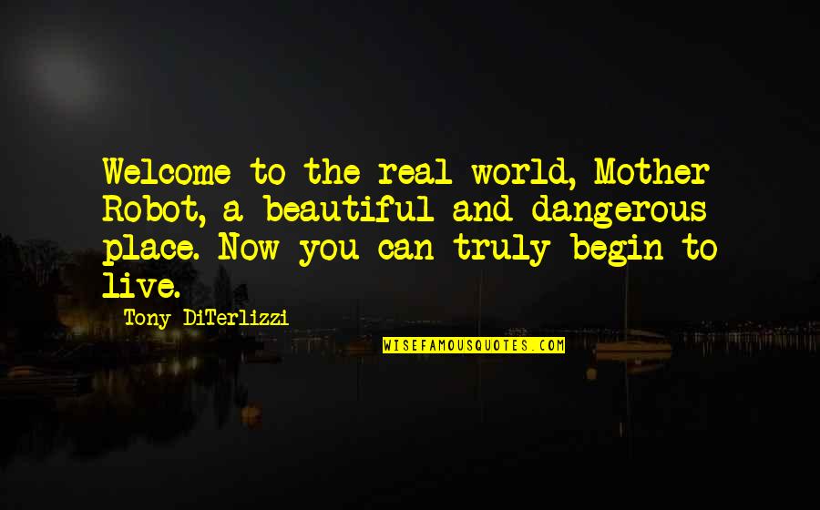 A Real Mother Quotes By Tony DiTerlizzi: Welcome to the real world, Mother Robot, a A Real Mother Quotes By Tony DiTerlizzi: Welcome to the real world, Mother Robot, a