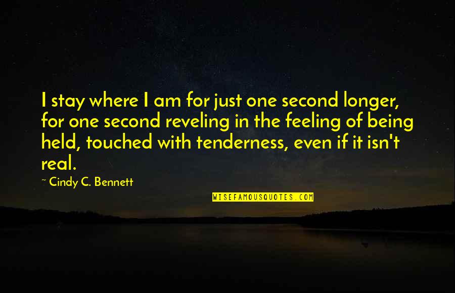 A Real Quotes By Cindy C. Bennett: I stay where I am for just one