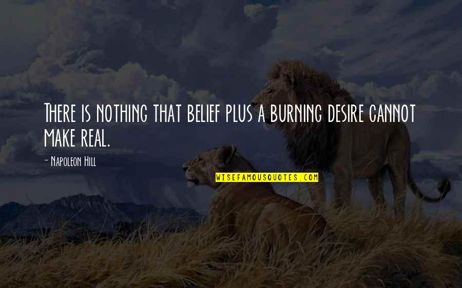 A Real Quotes By Napoleon Hill: There is nothing that belief plus a burning