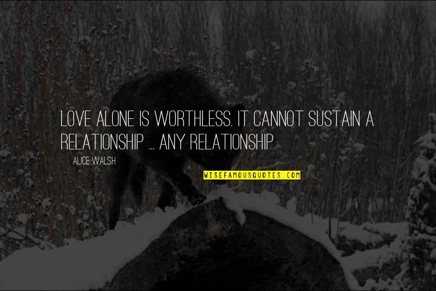 A Real Relationship Quotes By Alice Walsh: Love alone is worthless. It cannot sustain a