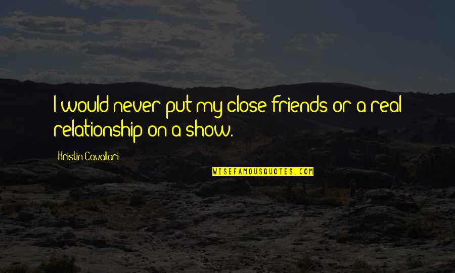 A Real Relationship Quotes By Kristin Cavallari: I would never put my close friends or