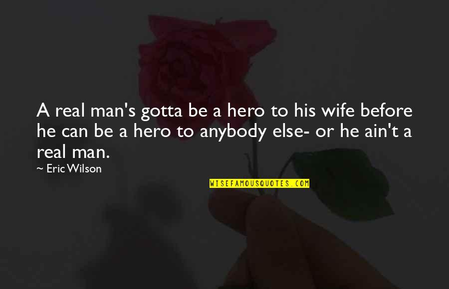 A Real Wife Quotes By Eric Wilson: A real man's gotta be a hero to
