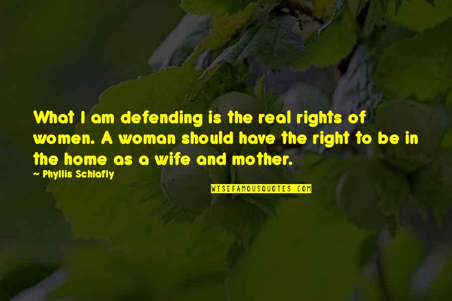 A Real Wife Quotes By Phyllis Schlafly: What I am defending is the real rights