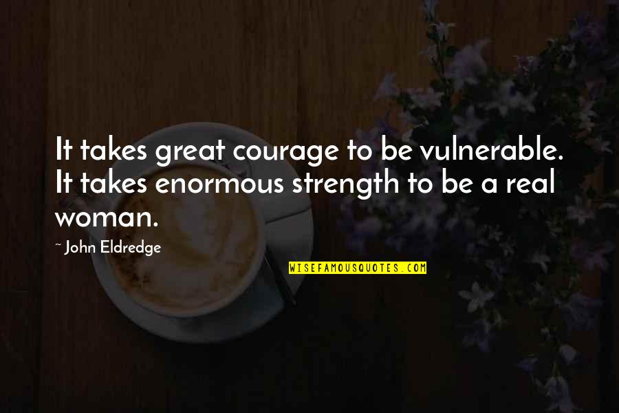 A Real Woman Quotes By John Eldredge: It takes great courage to be vulnerable. It